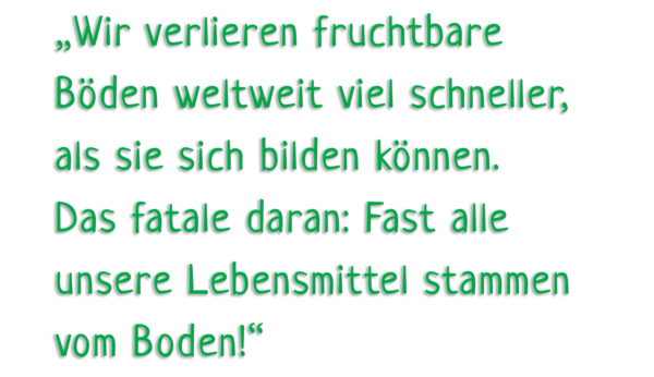 Eine Matinée für die Bodenfruchtbarkeit. Wir verlieren fruchtbare Böden weltweit viel schneller, als sie sich bilden können. Das Fatale daran: Fast alle unsere Lebensmittel stammen vom Boden.
